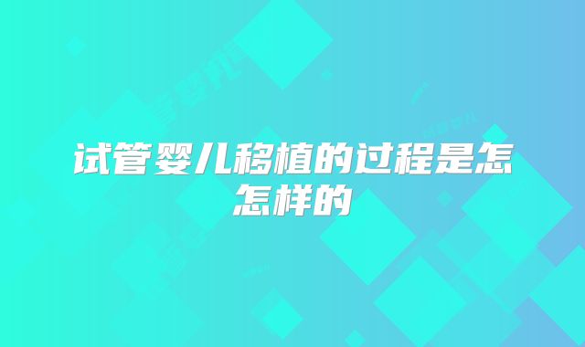 试管婴儿移植的过程是怎怎样的