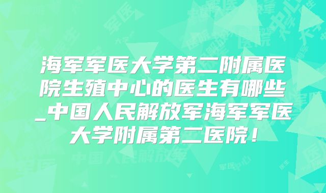海军军医大学第二附属医院生殖中心的医生有哪些_中国人民解放军海军军医大学附属第二医院！