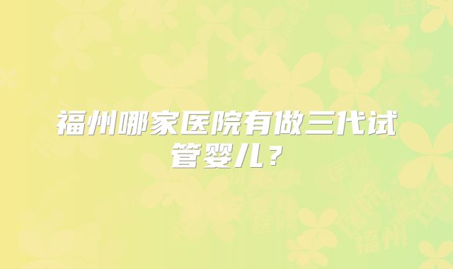 福州哪家医院有做三代试管婴儿？