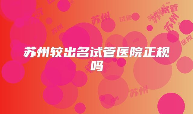苏州较出名试管医院正规吗