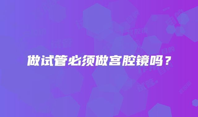 做试管必须做宫腔镜吗？