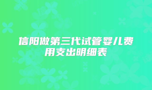 信阳做第三代试管婴儿费用支出明细表
