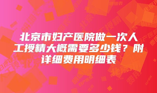 北京市妇产医院做一次人工授精大概需要多少钱？附详细费用明细表