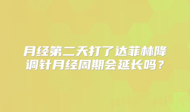 月经第二天打了达菲林降调针月经周期会延长吗?