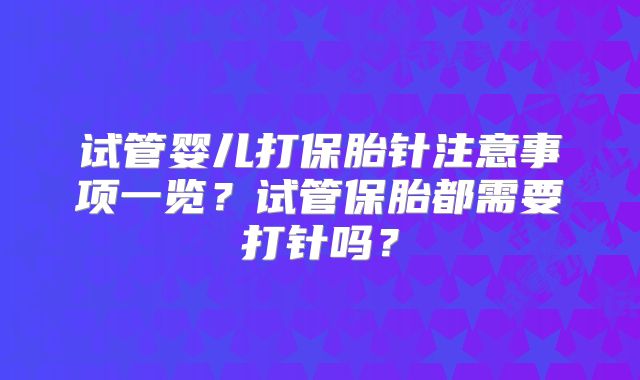 试管婴儿打保胎针注意事项一览?试管保胎都需要打针吗?