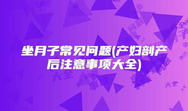坐月子常见问题(产妇剖产后注意事项大全)