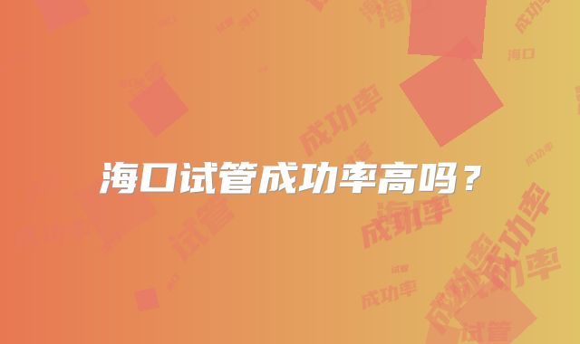 海口试管成功率高吗?