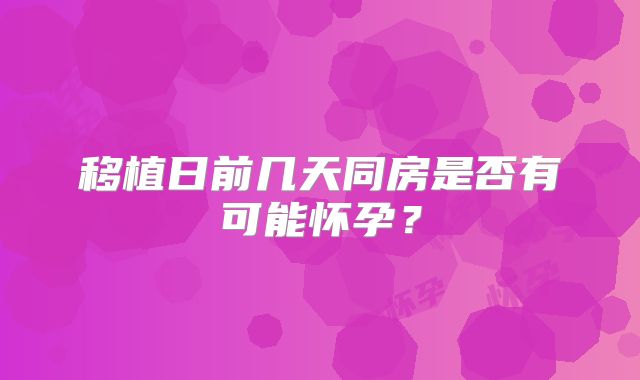 移植日前几天同房是否有可能怀孕?