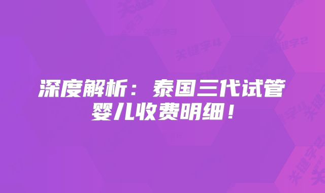 深度解析：泰国三代试管婴儿收费明细！