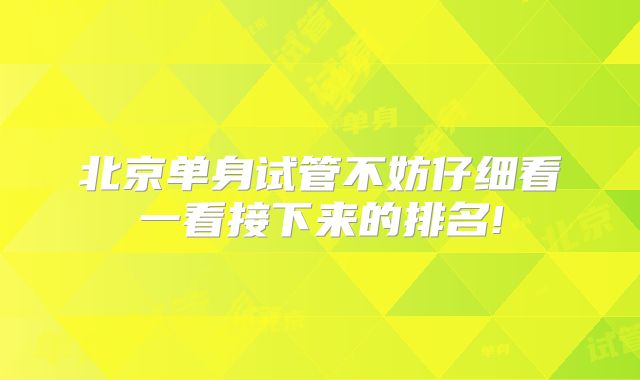 北京单身试管不妨仔细看一看接下来的排名!