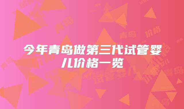 今年青岛做第三代试管婴儿价格一览