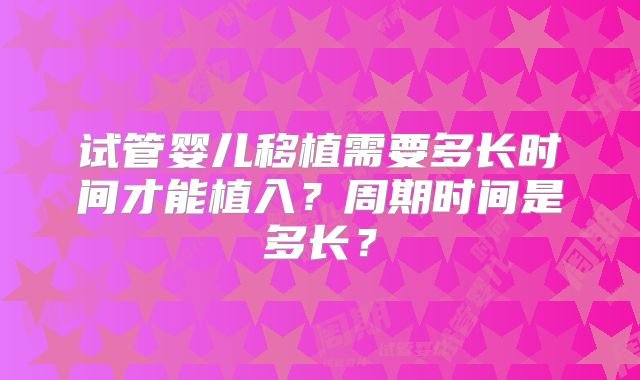 试管婴儿移植需要多长时间才能植入？周期时间是多长？
