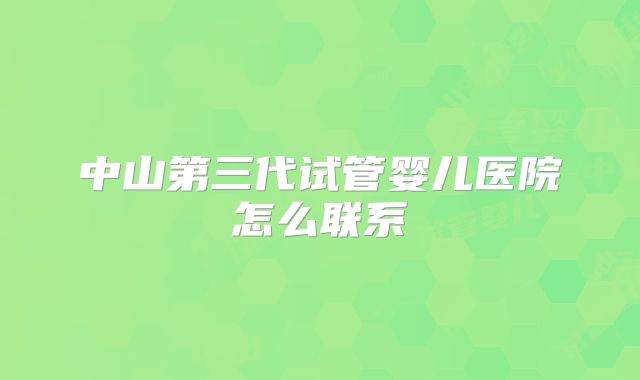 中山第三代试管婴儿医院怎么联系