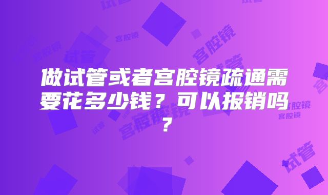 做试管或者宫腔镜疏通需要花多少钱？可以报销吗？