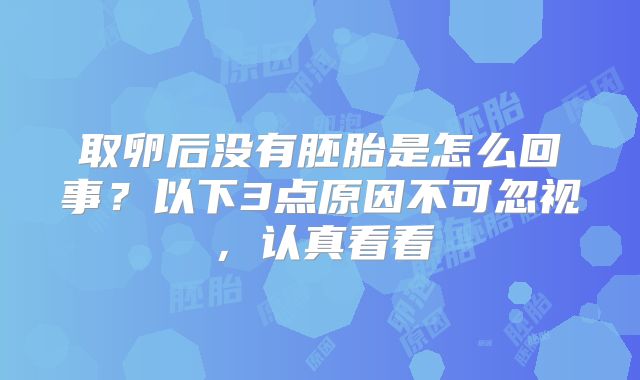 取卵后没有胚胎是怎么回事？以下3点原因不可忽视，认真看看