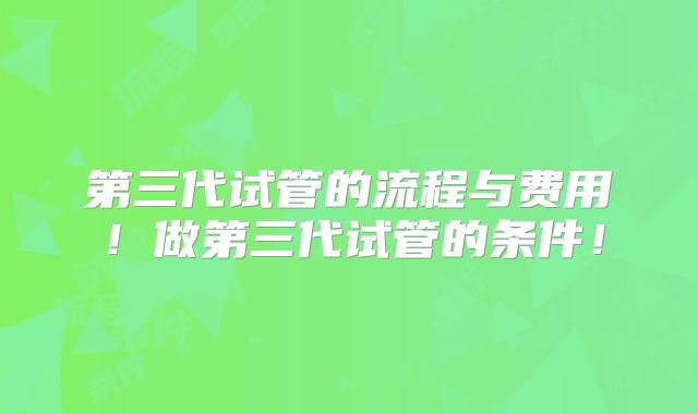 第三代试管的流程与费用!做第三代试管的条件!