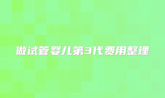 做试管婴儿第3代费用整理
