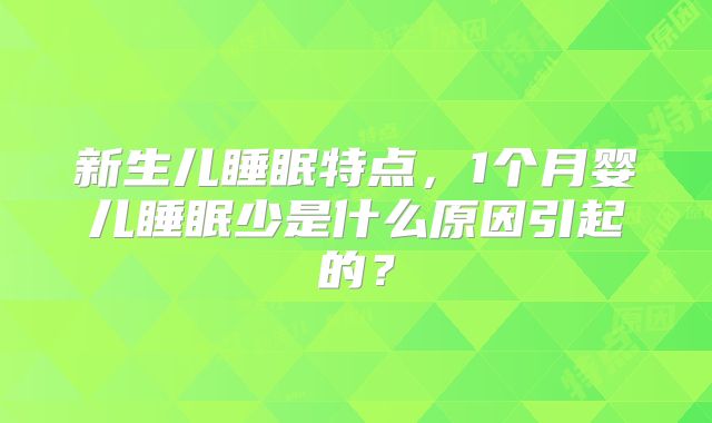 新生儿睡眠特点,1个月婴儿睡眠少是什么原因引起的?