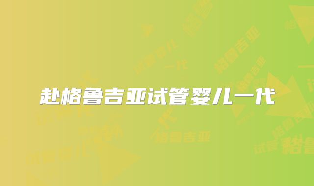 赴格鲁吉亚试管婴儿一代