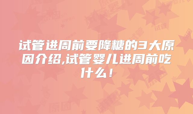 试管进周前要降糖的3大原因介绍,试管婴儿进周前吃什么！