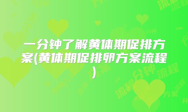 一分钟了解黄体期促排方案(黄体期促排卵方案流程)