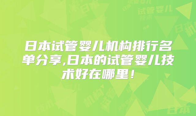 日本试管婴儿机构排行名单分享,日本的试管婴儿技术好在哪里!