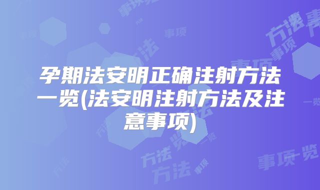 孕期法安明正确注射方法一览(法安明注射方法及注意事项)