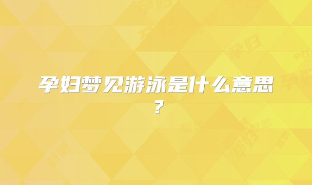 孕妇梦见游泳是什么意思？