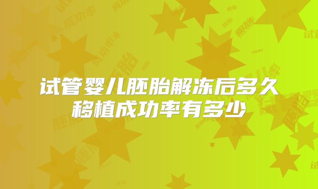 试管婴儿胚胎解冻后多久移植成功率有多少
