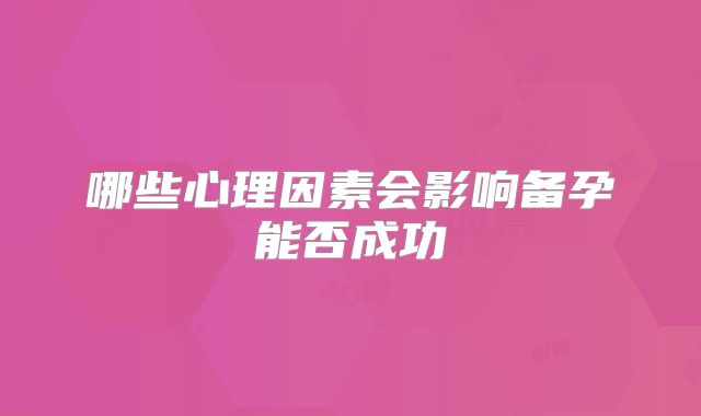 哪些心理因素会影响备孕能否成功