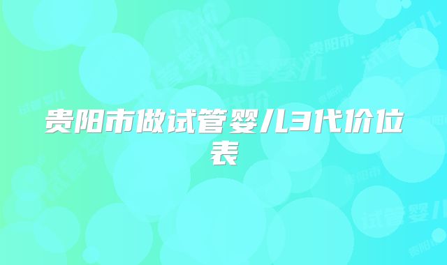 贵阳市做试管婴儿3代价位表