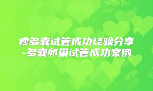 瘦多囊试管成功经验分享-多囊卵巢试管成功案例