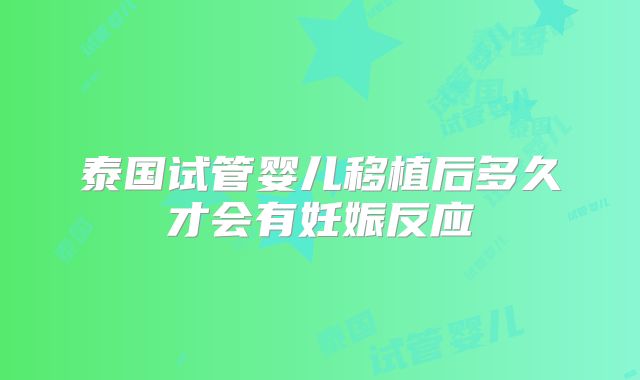 泰国试管婴儿移植后多久才会有妊娠反应