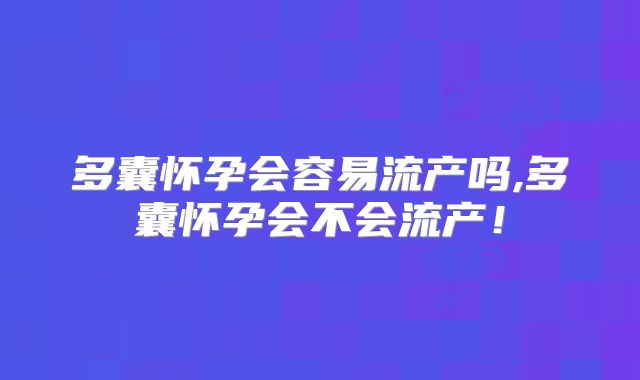 多囊怀孕会容易流产吗,多囊怀孕会不会流产!