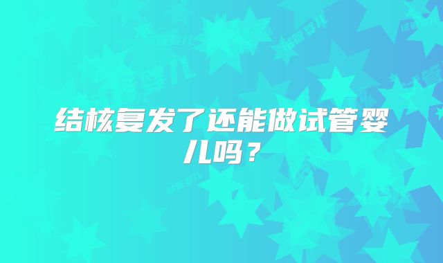 结核复发了还能做试管婴儿吗？