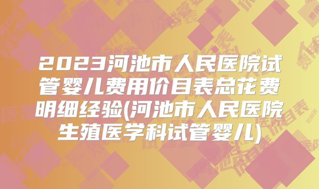 2023河池市人民医院试管婴儿费用价目表总花费明细经验(河池市人民医院生殖医学科试管婴儿)