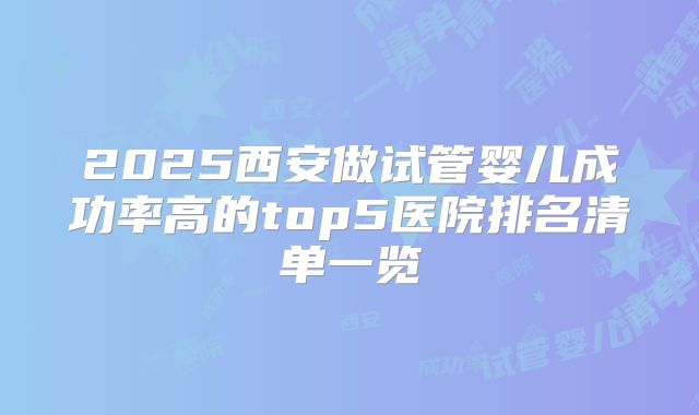 2025西安做试管婴儿成功率高的top5医院排名清单一览
