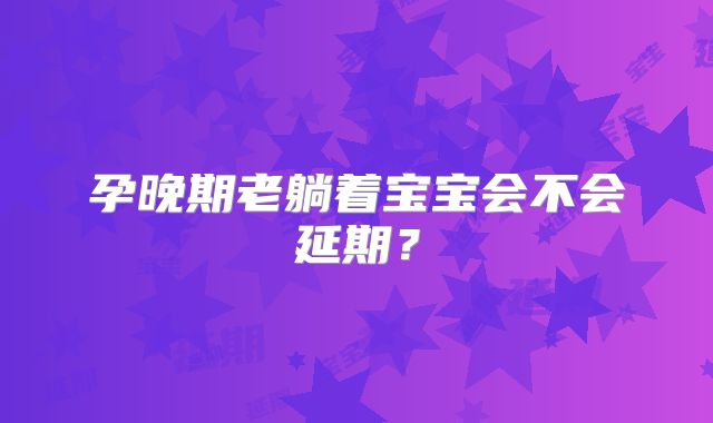 孕晚期老躺着宝宝会不会延期？