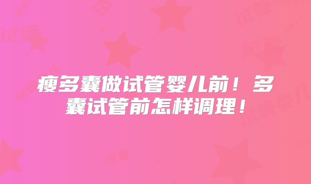瘦多囊做试管婴儿前！多囊试管前怎样调理！