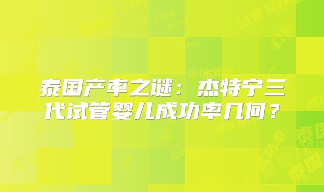 泰国产率之谜：杰特宁三代试管婴儿成功率几何？