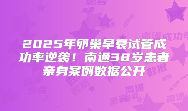 2025年卵巢早衰试管成功率逆袭！南通38岁患者亲身案例数据公开