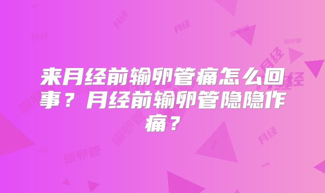 来月经前输卵管痛怎么回事？月经前输卵管隐隐作痛？