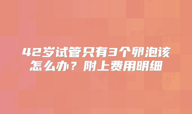 42岁试管只有3个卵泡该怎么办？附上费用明细