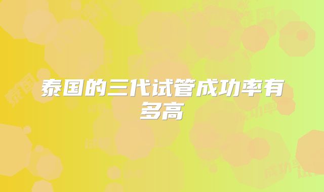 泰国的三代试管成功率有多高