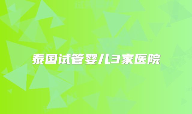 泰国试管婴儿3家医院