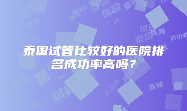 泰国试管比较好的医院排名成功率高吗?