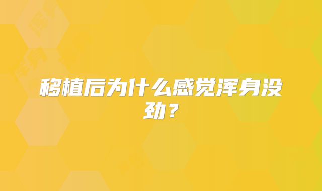 移植后为什么感觉浑身没劲?