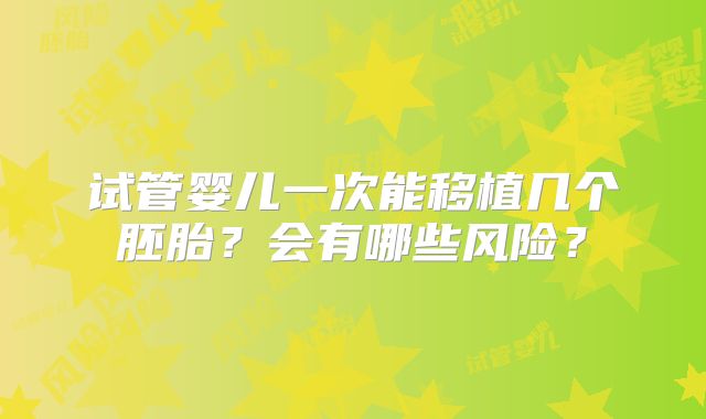 试管婴儿一次能移植几个胚胎?会有哪些风险?