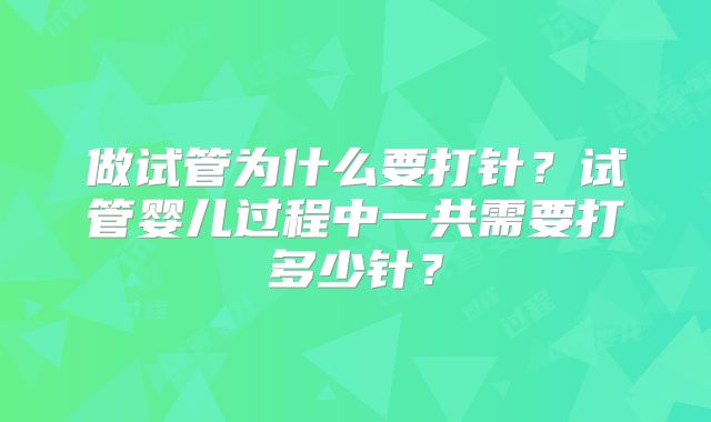 做试管为什么要打针?试管婴儿过程中一共需要打多少针?