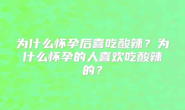 为什么怀孕后喜吃酸辣?为什么怀孕的人喜欢吃酸辣的?
